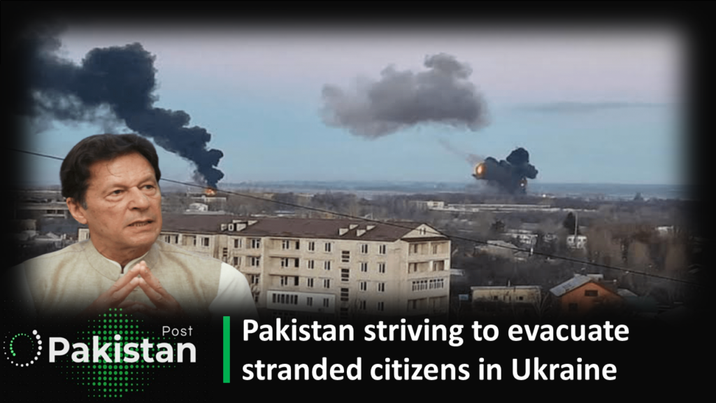 Pakistan striving to evacuate stranded citizens in Ukraine Pakistan striving to evacuate stranded citizens in Ukraine